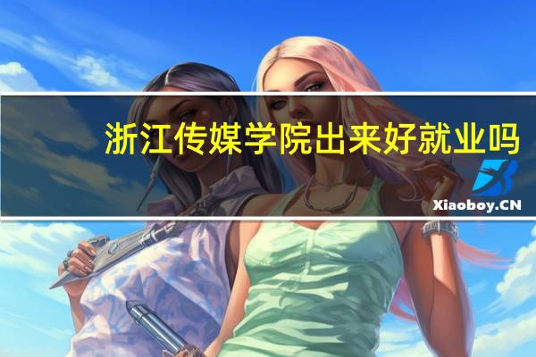 浙江传媒学院出来好就业吗