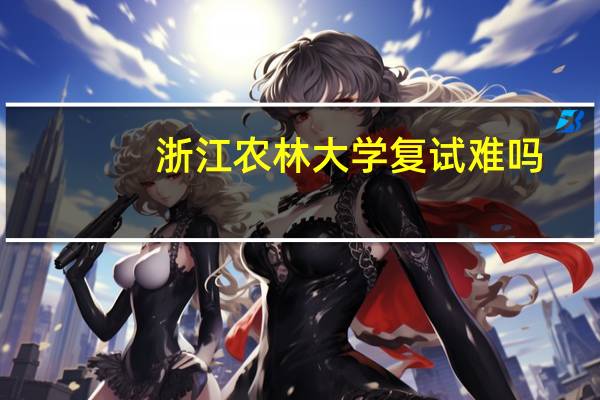 浙江农林大学复试难吗