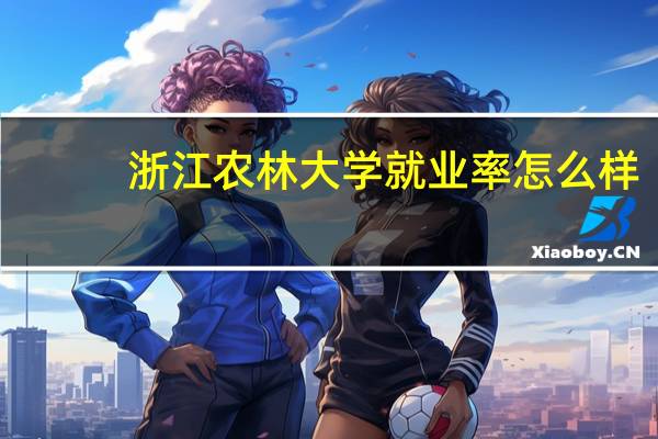 浙江农林大学就业率怎么样