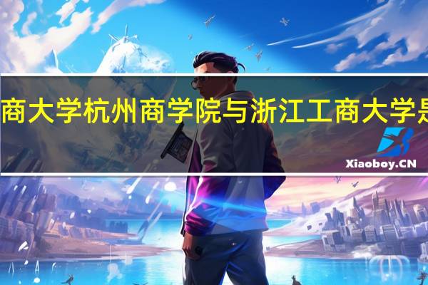 浙江工商大学杭州商学院与浙江工商大学是两个校区吗