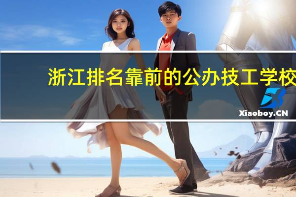 浙江排名靠前的公办技工学校