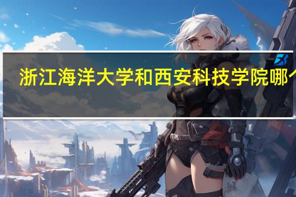 浙江海洋大学和西安科技学院哪个好