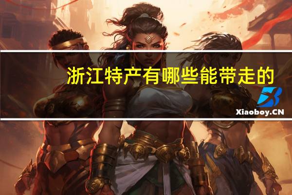 浙江特产有哪些能带走的