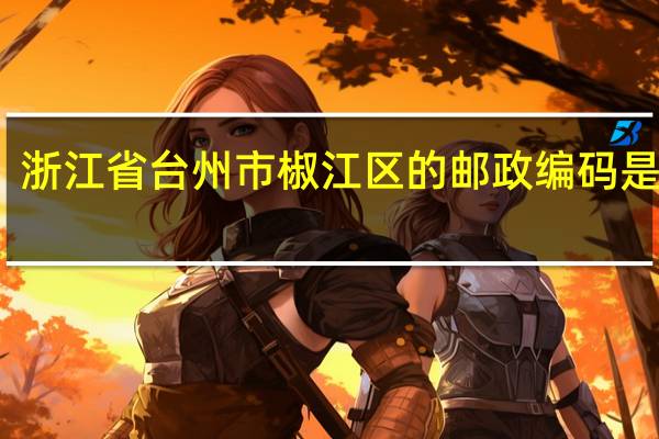 浙江省台州市椒江区的邮政编码是多少