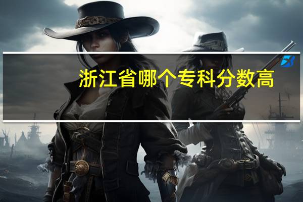 浙江省哪个专科分数高