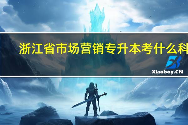 浙江省市场营销专升本考什么科目