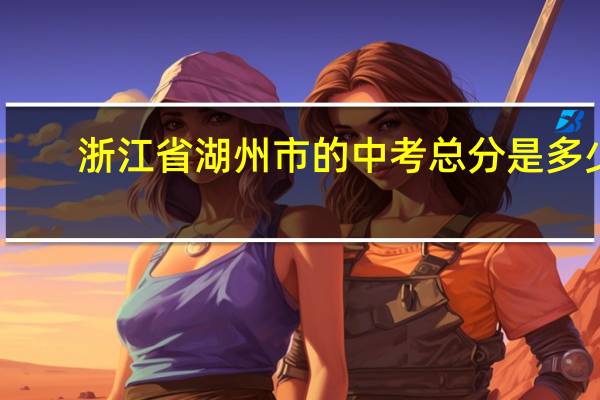 浙江省湖州市的中考总分是多少