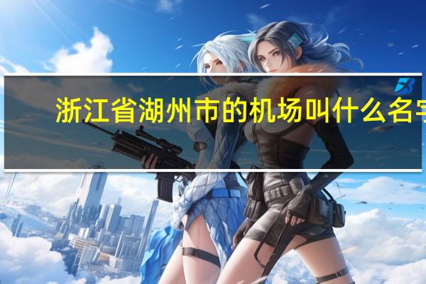 浙江省湖州市的机场叫什么名字