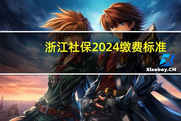 浙江社保2024缴费标准