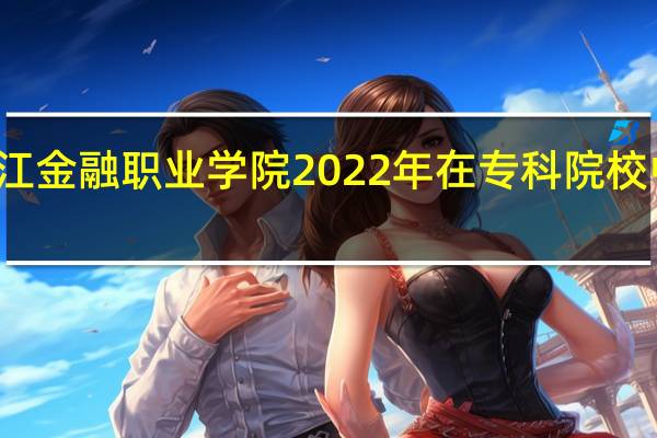 浙江金融职业学院2022年在专科院校中的排名