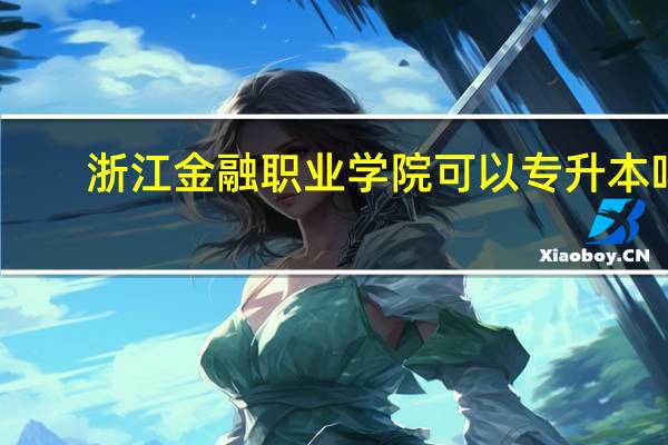 浙江金融职业学院可以专升本吗