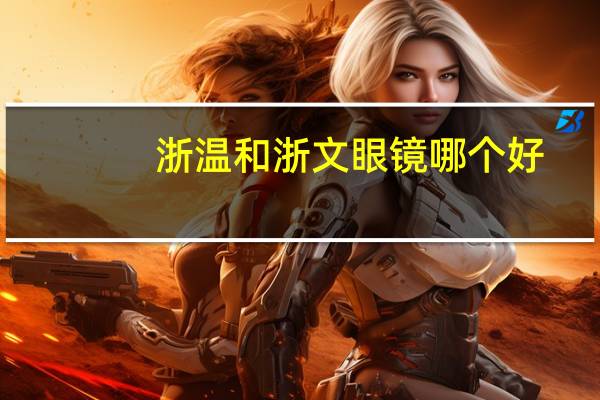 浙温和浙文眼镜哪个好