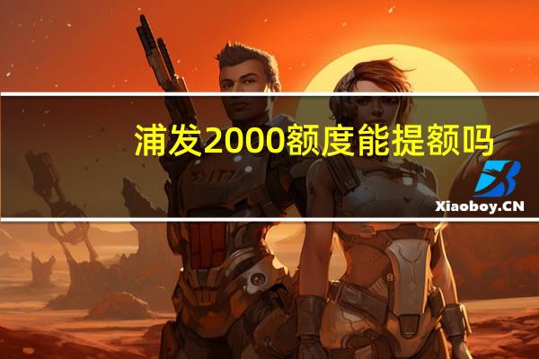 浦发2000额度能提额吗