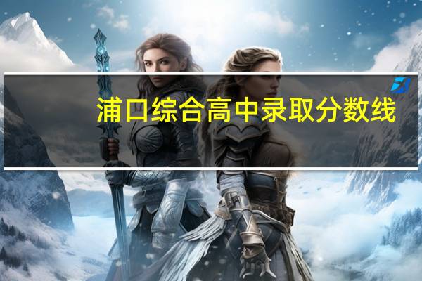 浦口综合高中录取分数线