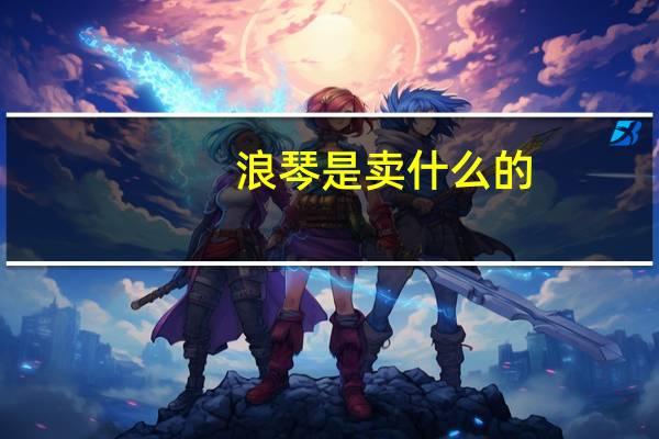 浪琴是卖什么的