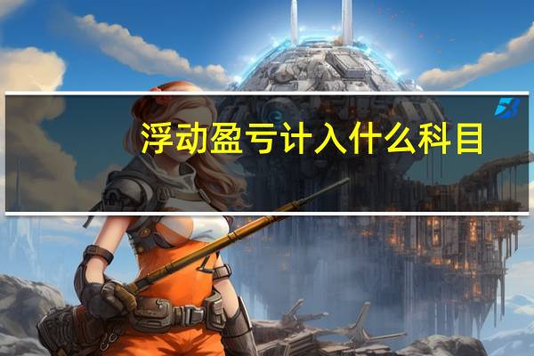 浮动盈亏计入什么科目