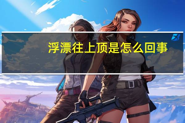 浮漂往上顶是怎么回事