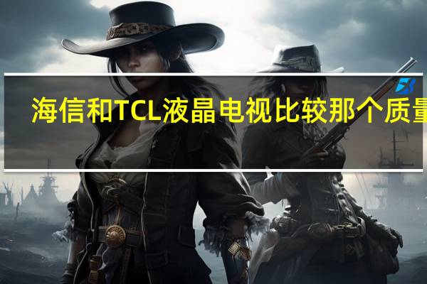 海信和TCL液晶电视比较那个质量好