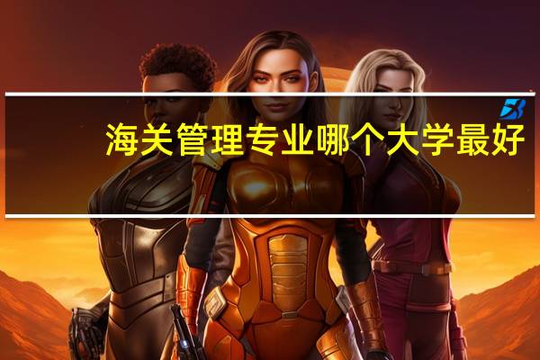 海关管理专业哪个大学最好