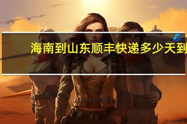 海南到山东顺丰快递多少天到