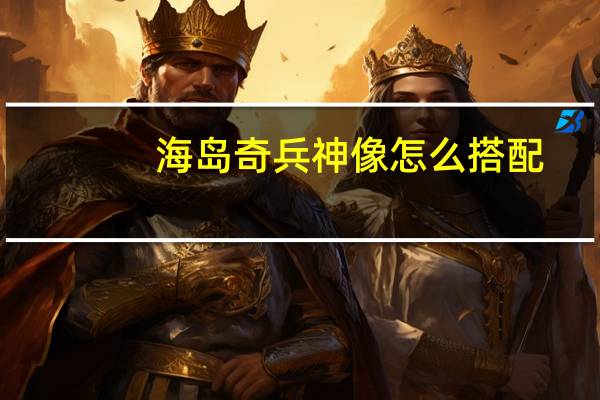 海岛奇兵神像怎么搭配