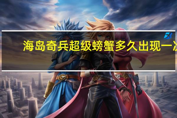 海岛奇兵超级螃蟹多久出现一次