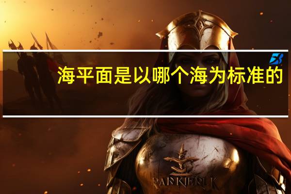 海平面是以哪个海为标准的