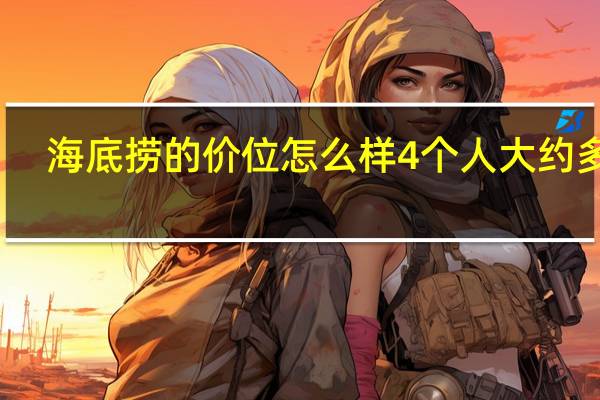 海底捞的价位怎么样4个人大约多钱