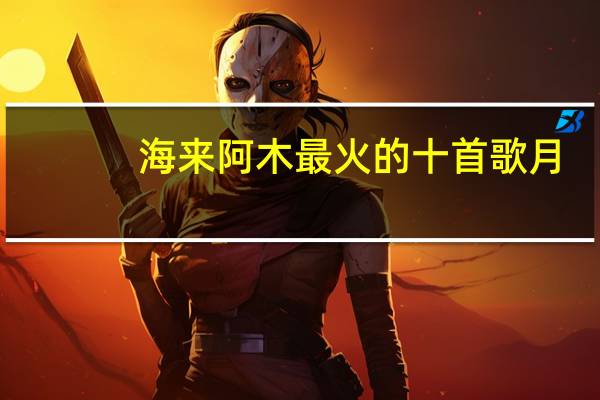 海来阿木最火的十首歌月