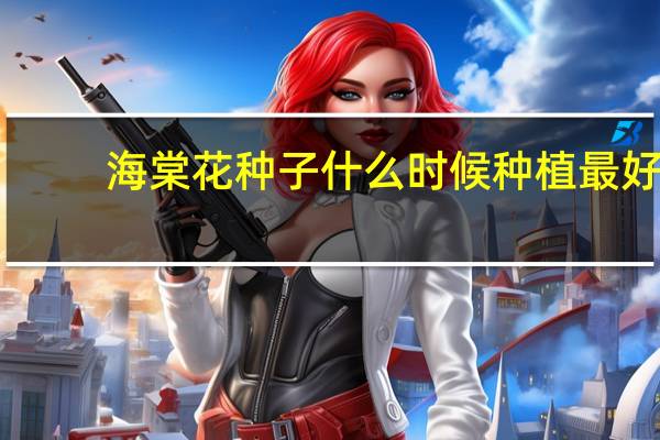 海棠花种子什么时候种植最好