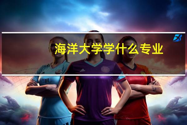 海洋大学学什么专业