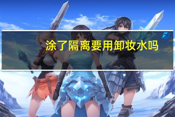 涂了隔离要用卸妆水吗