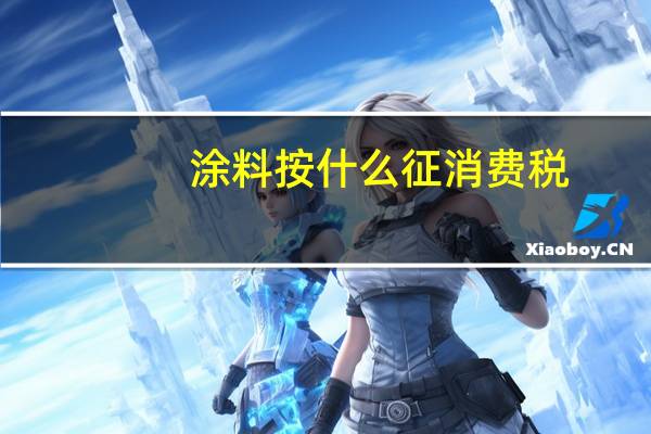 涂料按什么征消费税