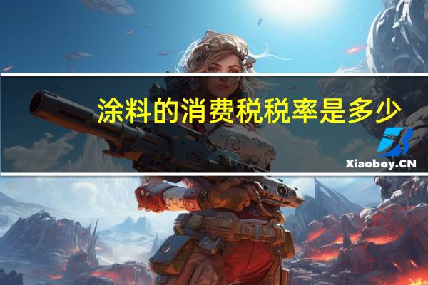涂料的消费税税率是多少