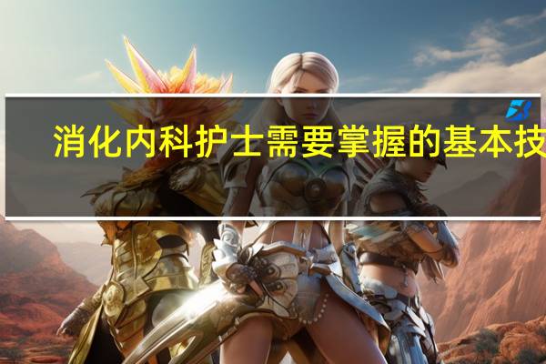 消化内科护士需要掌握的基本技能