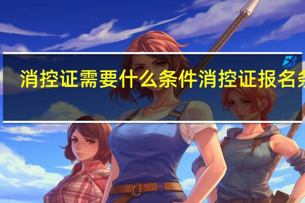 消控证需要什么条件 消控证报名条件