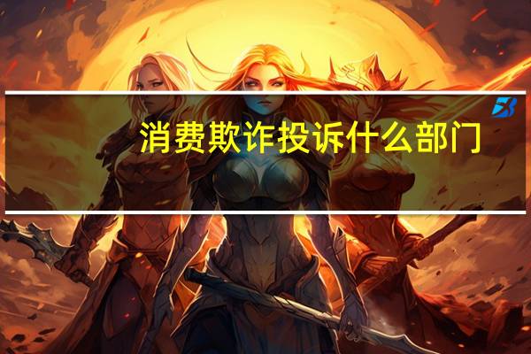 消费欺诈投诉什么部门