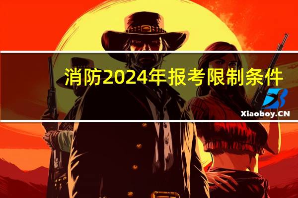 消防2024年报考限制条件