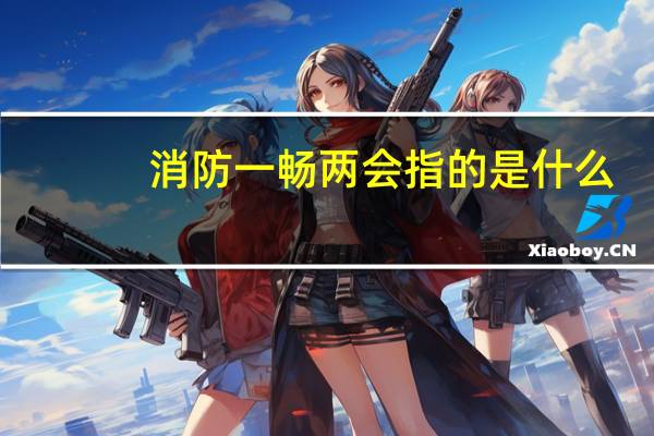 消防一畅两会指的是什么
