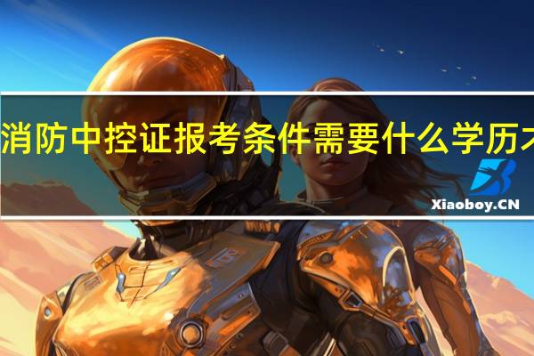 消防中控证报考条件需要什么学历才能考