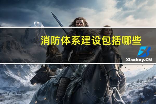 消防体系建设包括哪些