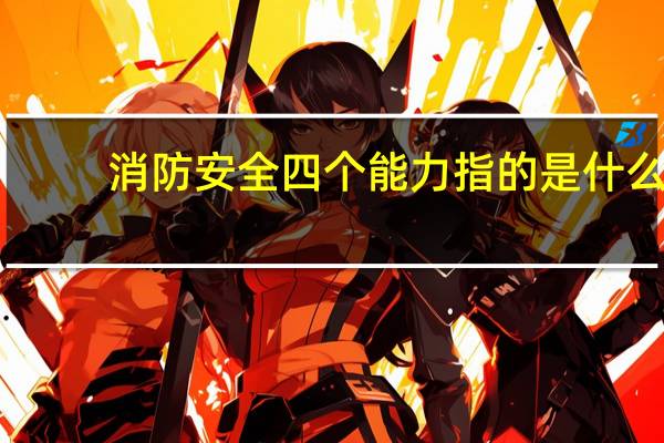 消防安全四个能力指的是什么