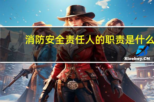 消防安全责任人的职责是什么