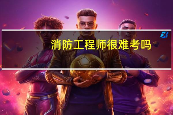 消防工程师很难考吗
