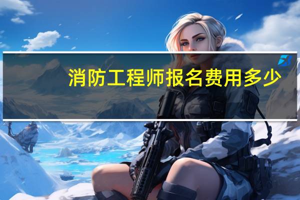 消防工程师报名费用多少