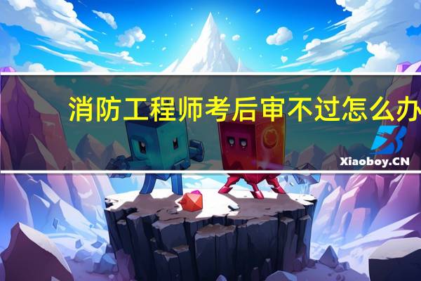 消防工程师考后审不过怎么办