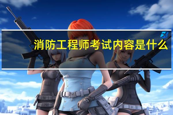消防工程师考试内容是什么