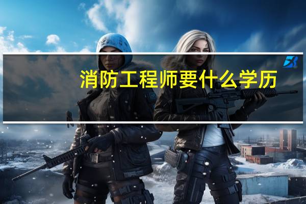 消防工程师要什么学历
