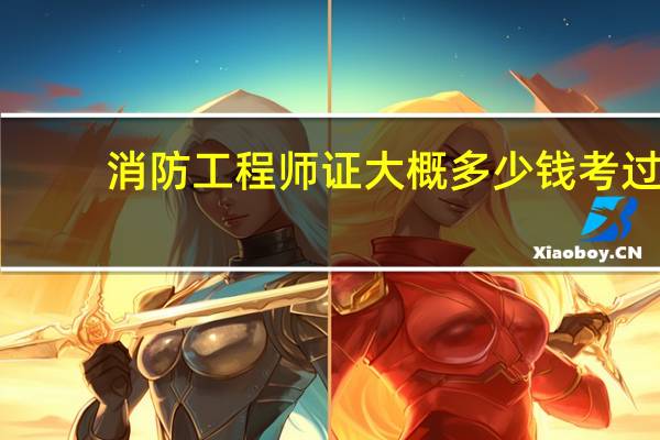 消防工程师证大概多少钱考过