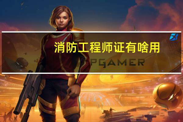 消防工程师证有啥用